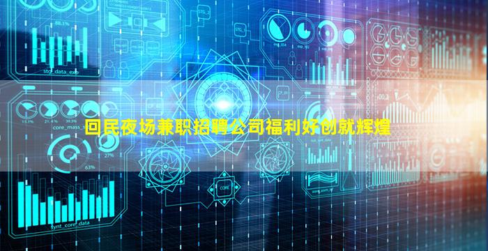 回民夜场兼职招聘公司福利好创就辉煌
